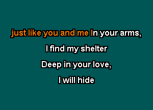 just like you and me In your arms,

lf'md my shelter
Deep in your love,
lwill hide