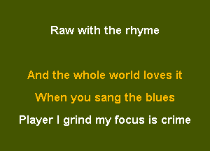 Raw with the rhyme

And the whole world loves it

When you sang the blues

Player I grind my focus is crime