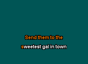 Send them to the

sweetest gal in town