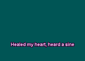 Healed my heart, heard a sine