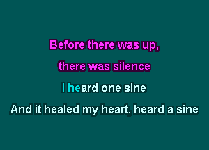 Before there was up,

there was silence
I heard one sine

And it healed my heart, heard a sine