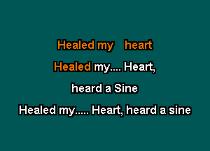 Healed my heart
Healed my.... Heart,

heard a Sine

Healed my ..... Heart, heard a sine