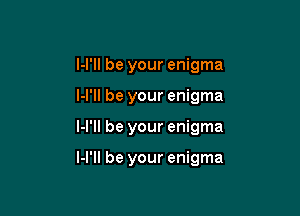 l-I'll be your enigma
l-l'll be your enigma

I-l'll be your enigma

l-l'll be your enigma