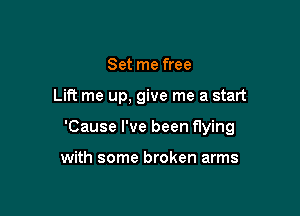 Set me free

Lift me up, give me a start

'Cause I've been flying

with some broken arms