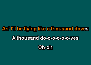 An' I'll be flying like a thousand doves

A thousand do-o-o-o-o-o-ves
Oh-oh