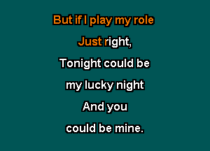 But ifl play my role
Just right,
Tonight could be

my lucky night

And you

could be mine.
