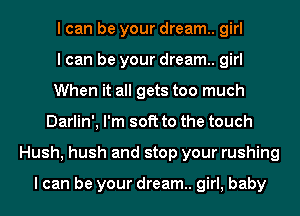 I can be your dream.. girl
I can be your dream.. girl
When it all gets too much
Darlin', I'm soft to the touch
Hush, hush and stop your rushing

I can be your dream.. girl, baby