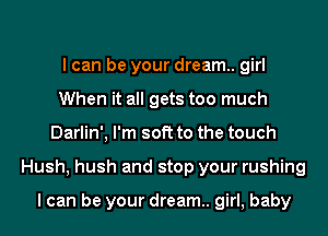 I can be your dream. girl
When it all gets too much
Darlin', I'm soft to the touch
Hush, hush and stop your rushing

I can be your dream. girl, baby