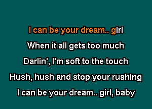 I can be your dream. girl
When it all gets too much
Darlin', I'm soft to the touch
Hush, hush and stop your rushing

I can be your dream. girl, baby