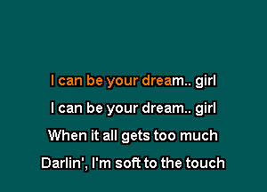 I can be your dream. girl

I can be your dream. girl

When it all gets too much

Darlin', I'm soft to the touch