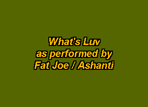 What's Luv

as performed by
Fat Joe l Ashanti