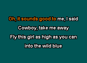 Oh, it sounds good to me, I said

Cowboy, take me away

Fly this girl as high as you can

into the wild blue