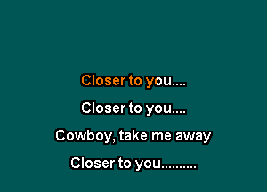 Closer to you....

Closer to you....

Cowboy, take me away

Closer to you ..........