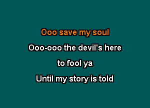 000 save my soul
000-000 the devil's here

to fool ya

Until my story is told