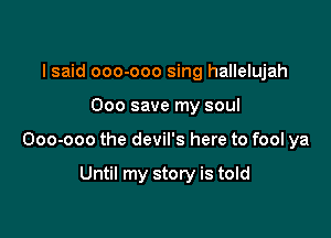 I said ooo-ooo sing hallelujah

000 save my soul

000-000 the devil's here to fool ya

Until my story is told