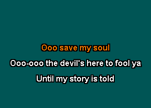 000 save my soul

000-000 the devil's here to fool ya

Until my story is told