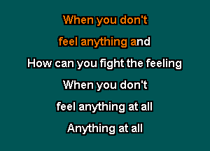 When you don't
feel anything and

How can you fight the feeling

When you don't
feel anything at all
Anything at all