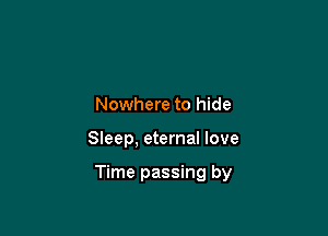 Nowhere to hide

Sieep, eternal love

Time passing by