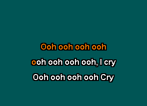 Ooh ooh ooh ooh

ooh ooh ooh ooh, I cry

Ooh ooh ooh ooh Cry