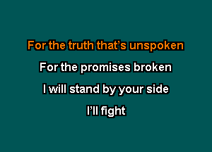 For the truth thafs unspoken

For the promises broken

I will stand by your side
I'll fight