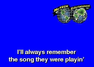 HI always remember
the song they were playin'