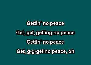 Gettin' no peace
Get, get, getting no peace

Gettin' no peace

Get, g-g-get no peace, oh