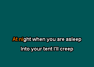 At night when you are asIeep

Into your tent I'll creep