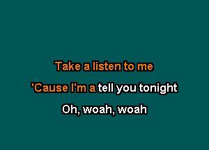 You're just wastin' your time

Take a listen to me

'Cause I'm a tell you tonight

Oh, woah, woah