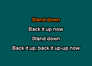 Stand down
Back it up now

Stand down

Back it up, back it up-up now