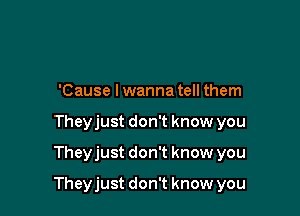 'Cause lwanna tell them
Theyjust don't know you
Theyjust don't know you

Theyjust don't know you