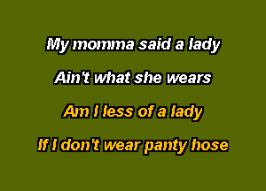 My momma said a lady
Ain't what she wears

Am I less of a lady

If I don't wear panty hose