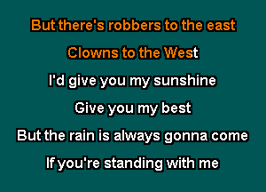 But there's robbers to the east
Clowns to the West
I'd give you my sunshine
Give you my best
But the rain is always gonna come

lfyou're standing with me