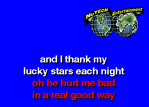 and I thank my
lucky stars each night