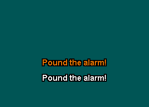 Pound the alarm!

Pound the alarm!