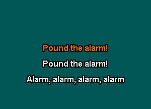 Pound the alarm!

Pound the alarm!

Alarm, alarm, alarm, alarm
