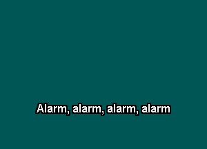 Alarm, alarm, alarm, alarm