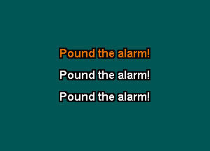 Pound the alarm!

Pound the alarm!

Pound the alarm!