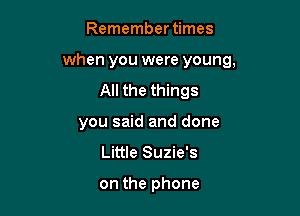 Remember times

when you were young,

All the things
you said and done
Little Suzie's

on the phone