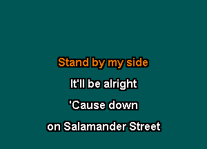 Stand by my side

It'll be alright

'Cause down

on Salamander Street