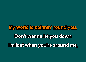 My world is spinnin' round you,

Don't wanna let you down

I'm lost when you're around me,