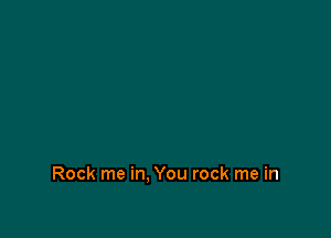 Rock me in. You rock me in