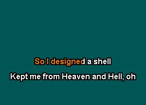 So I designed a shell

Kept me from Heaven and Hell, oh