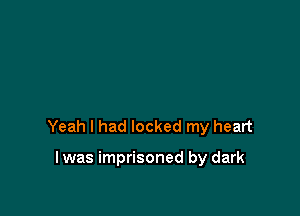 Yeah I had locked my heart

lwas imprisoned by dark