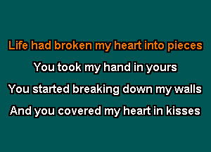 Life had broken my heart into pieces
You took my hand in yours
You started breaking down my walls

And you covered my heart in kisses