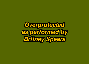 Overprotected

as performed by
Britney Spears