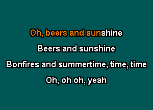 Oh, beers and sunshine

Beers and sunshine

Bonfnres and summertime, time, time

Oh, oh oh, yeah