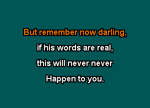 But remember now darling,
if his words are real,

this will never never

Happen to you.