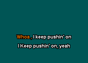 Whoa , I keep pushin' on

I Keep pushin' on, yeah