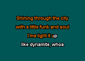 Shining through the city

with a little funk and soul
l'ma light it up

like dynamite, whoa