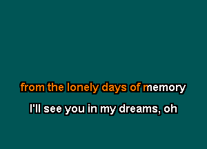 from the lonely days of memory

I'll see you in my dreams, oh